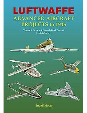LUFTWAFFE ADVANCED AIRCRAFT PROJECTS TO 1945 Volume 1