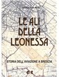 LE ALI DELLA LEONESSA Storia dell’aviazione a Brescia